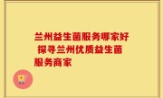 兰州益生菌服务哪家好 探寻兰州优质益生菌服务商家