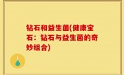 钻石和益生菌(健康宝石：钻石与益生菌的奇妙组合)