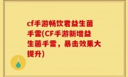 cf手游畅饮君益生菌手雷(CF手游新增益生菌手雷，暴击效果大提升)