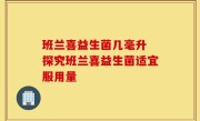 班兰喜益生菌几毫升 探究班兰喜益生菌适宜服用量