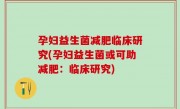 孕妇益生菌减肥临床研究(孕妇益生菌或可助减肥：临床研究)