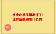 宝宝吃益生菌出汗了？这背后隐藏着什么的