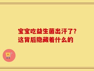 宝宝吃益生菌出汗了？这背后隐藏着什么的