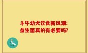 斗牛幼犬饮食新风潮：益生菌真的有必要吗？