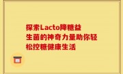 探索Lacto降糖益生菌的神奇力量助你轻松控糖健康生活