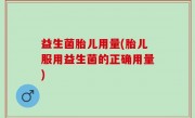 益生菌胎儿用量(胎儿服用益生菌的正确用量)