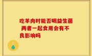 吃羊肉时能否喝益生菌 两者一起食用会有不良影响吗