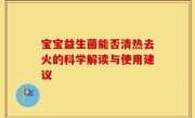 宝宝益生菌能否清热去火的科学解读与使用建议