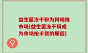 益生菌冻干粉为何畅销市场(益生菌冻干粉成为市场抢手货的原因)