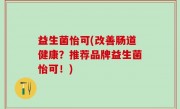 益生菌怡可(改善肠道健康？推荐品牌益生菌怡可！)