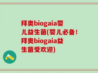 拜奥biogaia婴儿益生菌(婴儿必备！拜奥biogaia益生菌受欢迎)