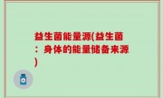 益生菌能量源(益生菌：身体的能量储备来源)