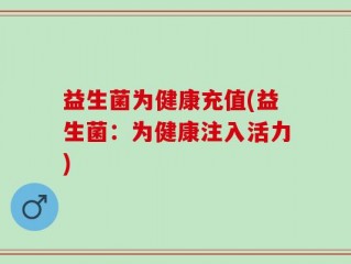 益生菌为健康充值(益生菌：为健康注入活力)