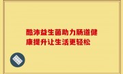 酷沛益生菌助力肠道健康提升让生活更轻松