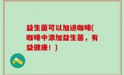 益生菌可以加进咖啡(咖啡中添加益生菌，有益健康！)