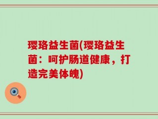 璎珞益生菌(璎珞益生菌：呵护肠道健康，打造完美体魄)