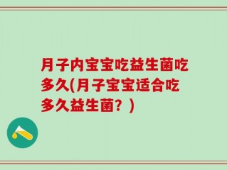 月子内宝宝吃益生菌吃多久(月子宝宝适合吃多久益生菌？)