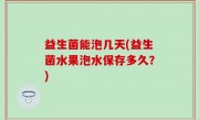 益生菌能泡几天(益生菌水果泡水保存多久？)