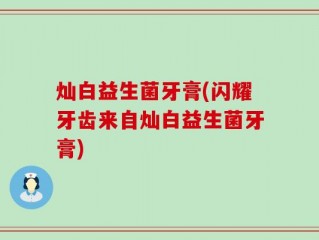 灿白益生菌牙膏(闪耀牙齿来自灿白益生菌牙膏)