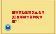 纽崔莱益生菌怎么食用(纽崔莱益生菌如何食用？)