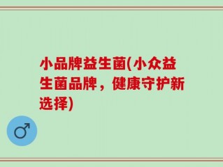 小品牌益生菌(小众益生菌品牌，健康守护新选择)