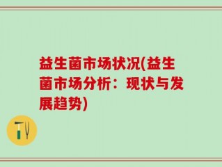 益生菌市场状况(益生菌市场分析：现状与发展趋势)