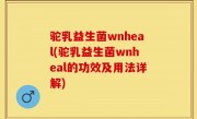 驼乳益生菌wnheal(驼乳益生菌wnheal的功效及用法详解)