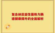 复合纳豆益生菌助力肠道健康提升的全面解析