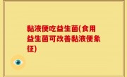 黏液便吃益生菌(食用益生菌可改善黏液便象征)