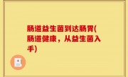 肠道益生菌到达肠胃(肠道健康，从益生菌入手)
