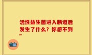 活性益生菌进入肠道后发生了什么？你想不到”