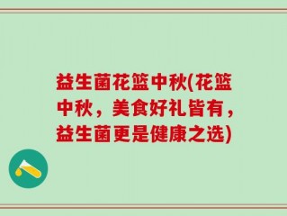 益生菌花篮中秋(花篮中秋，美食好礼皆有，益生菌更是健康之选)