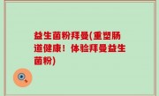 益生菌粉拜曼(重塑肠道健康！体验拜曼益生菌粉)
