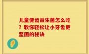 儿童健齿益生菌怎么吃？教你轻松让小牙齿更坚固的秘诀