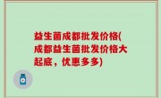益生菌成都批发价格(成都益生菌批发价格大起底，优惠多多)