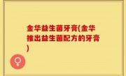金华益生菌牙膏(金华推出益生菌配方的牙膏)