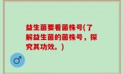 益生菌要看菌株号(了解益生菌的菌株号，探究其功效。)