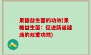 果糖益生菌的功效(果糖益生菌：促进肠道健康的双重功效)