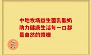 中地牧场益生菌乳酸奶助力健康生活每一口都是自然的馈赠