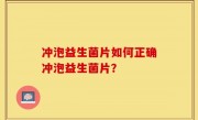 冲泡益生菌片如何正确冲泡益生菌片？