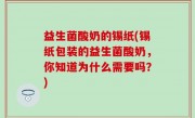 益生菌酸奶的锡纸(锡纸包装的益生菌酸奶，你知道为什么需要吗？)