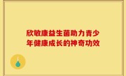 欣敏康益生菌助力青少年健康成长的神奇功效