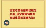 宝宝吃益生菌用奶瓶怎么调_宝宝使用奶瓶补充益生菌的正确方法)