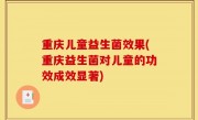 重庆儿童益生菌效果(重庆益生菌对儿童的功效成效显著)