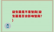 益生菌是不是智商(益生菌是否会影响智商？)