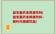 益生菌药食同源饮料(益生菌药食同源饮料：新时代健康饮品)