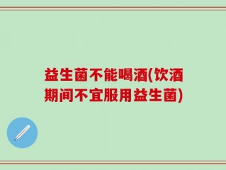 益生菌不能喝酒(饮酒期间不宜服用益生菌)