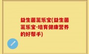 益生菌茁乐宝(益生菌茁乐宝-培育健康营养的好帮手)