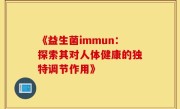 《益生菌immun：探索其对人体健康的独特调节作用》