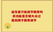 益生菌只能调节肠胃吗 其功能是否被大众过度局限于肠胃调节